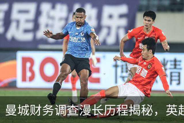 曼城财务调查漫长历程揭秘，英超为何拖延近八年？