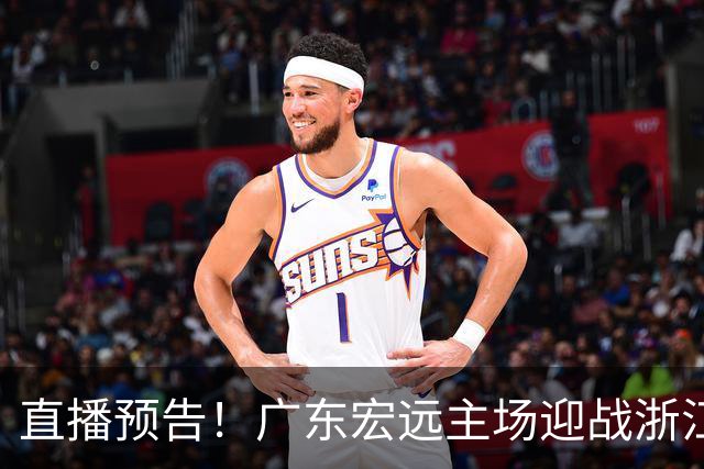 直播预告！广东宏远主场迎战浙江广厦，关注陈老板、胡明轩和徐杰动态