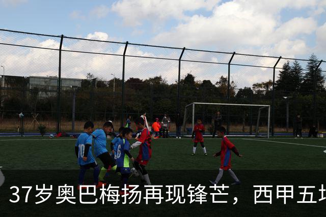 37岁奥巴梅扬再现锋芒，西甲五场进球追平伊布佳绩